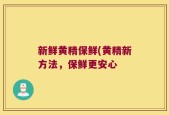 新鲜黄精保鲜(黄精新方法，保鲜更安心