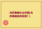 乌药黄精什么作用(乌药黄精有何功效？)