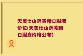 天美仕山药黄精口服液价位(天美仕山药黄精口服液价格公布)