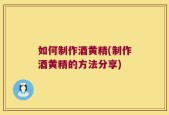 如何制作酒黄精(制作酒黄精的方法分享)