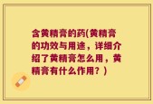 含黄精膏的药(黄精膏的功效与用途，详细介绍了黄精膏怎么用，黄精膏有什么作用？)