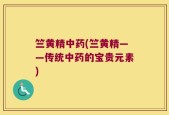 竺黄精中药(竺黄精——传统中药的宝贵元素)