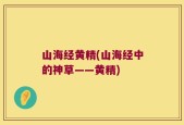 山海经黄精(山海经中的神草——黄精)