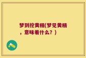 梦到挖黄精(梦见黄精，意味着什么？)