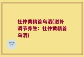 杜仲黄精首乌洒(滋补调节养生：杜仲黄精首乌洒)