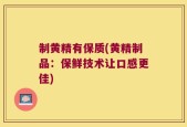 制黄精有保质(黄精制品：保鲜技术让口感更佳)