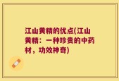 江山黄精的优点(江山黄精：一种珍贵的中药材，功效神奇)