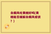 白癜风吃黄精好吗(黄精能否缓解白癜风症状？)