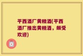平西酒厂黄精酒(平西酒厂推出黄精酒，颇受欢迎)