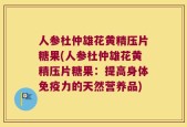 人参杜仲雄花黄精压片糖果(人参杜仲雄花黄精压片糖果：提高身体免疫力的天然营养品)