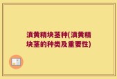 滇黄精块茎种(滇黄精块茎的种类及重要性)