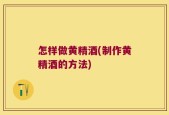 怎样做黄精酒(制作黄精酒的方法)
