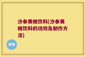 沙参黄精饮料(沙参黄精饮料的功效及制作方法)