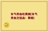 补气养血吃黄精(补气养血之佳品：黄精)