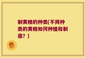 制黄精的种类(不同种类的黄精如何种植和制造？)