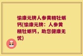 愉康元牌人参黄精牡蛎钙(愉康元牌：人参黄精牡蛎钙，助您健康无忧)