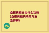 桑椹黄精主治什么功效(桑椹黄精的功效与主治详解)