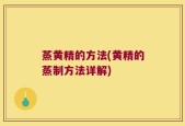 蒸黄精的方法(黄精的蒸制方法详解)