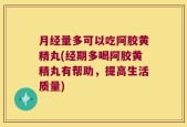 月经量多可以吃阿胶黄精丸(经期多喝阿胶黄精丸有帮助，提高生活质量)