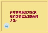 药店黄精服用方法(黄精药店购买及正确服用方法)