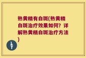 熟黄精有白斑(熟黄精白斑治疗效果如何？详解熟黄精白斑治疗方法)