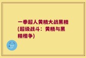 一拳超人黄精大战黑精(超级战斗：黄精与黑精相争)