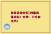 卵巢黄精破裂(卵巢黄体破裂：症状、治疗和预防)