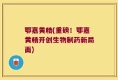鄂嘉黄精(重磅！鄂嘉黄精开创生物制药新局面)