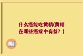 什么癌能吃黄精(黄精在哪些癌症中有益？)
