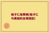 柏子仁加黄精(柏子仁与黄精的合理搭配)