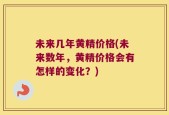 未来几年黄精价格(未来数年，黄精价格会有怎样的变化？)