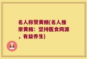 名人称赞黄精(名人推崇黄精：坚持医食同源，有益养生)