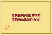 加黄精的药酒(黄精药酒的功效及制作方法)