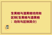 生黄精与酒黄精功效和区别(生黄精与酒黄精：功效与区别简介)