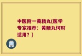 中医附一黄精丸(医学专家推荐：黄精丸何时适用？)