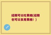 经期可以吃黄精(经期也可以食用黄精！)