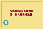永春黄精茶(永春黄精茶：补气养生好选择！)
