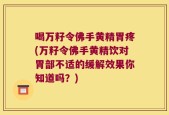 喝万籽令佛手黄精胃疼(万籽令佛手黄精饮对胃部不适的缓解效果你知道吗？)