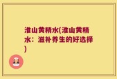 淮山黄精水(淮山黄精水：滋补养生的好选择)