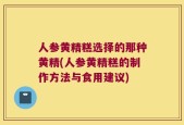 人参黄精糕选择的那种黄精(人参黄精糕的制作方法与食用建议)
