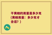 干黄精的用量是多少克(黄精用量：多少克才合适？)