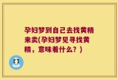 孕妇梦到自己去找黄精来卖(孕妇梦见寻找黄精，意味着什么？)