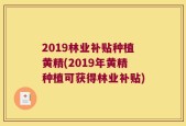 2019林业补贴种植黄精(2019年黄精种植可获得林业补贴)