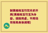 制黄精和玉竹饮片的不同(黄精和玉竹互为补益，拔除阴虚，不同功效有助身体调理)