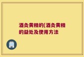 酒灸黄精的(酒灸黄精的益处及使用方法