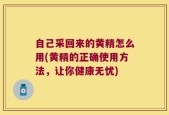 自己采回来的黄精怎么用(黄精的正确使用方法，让你健康无忧)
