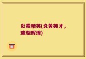 炎黄精英(炎黄英才，璀璨辉煌)