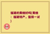 福建的黄精好吗(黄精：福建特产，值得一试)