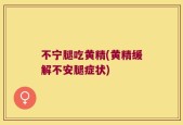 不宁腿吃黄精(黄精缓解不安腿症状)