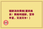 猪脚汤放黄精(重磅美食！黄精炖猪脚，营养丰富，又滋又补！)